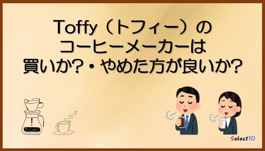 Toffy(トフィー)のコーヒーメーカーは買いか?・やめた方が良いか?