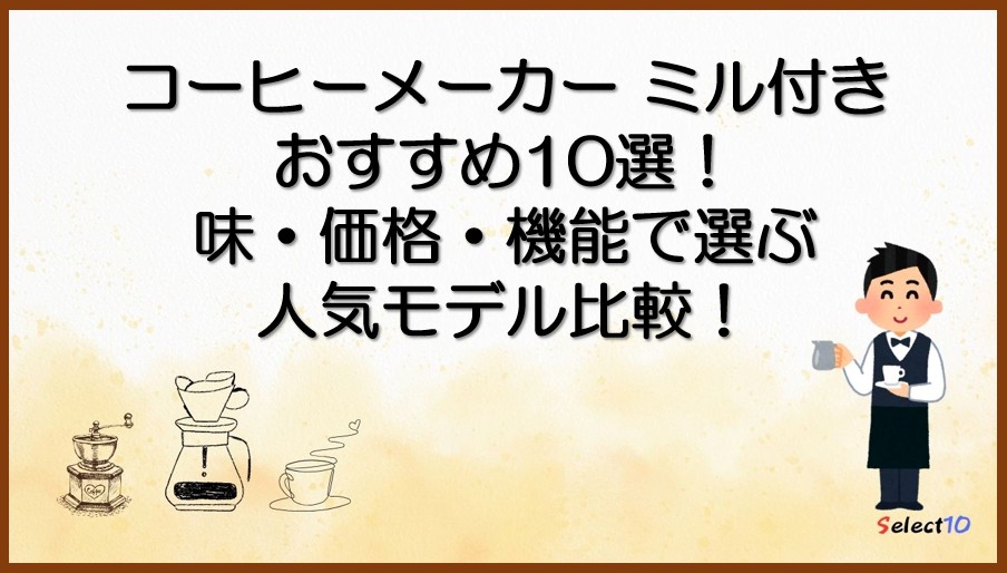 コーヒーメーカー ミル付き おすすめ10選!味・価格・機能で選ぶ人気モデル比較!
