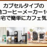 カプセルタイプの全自動コーヒーメーカー10選！自宅で簡単にカフェ気分