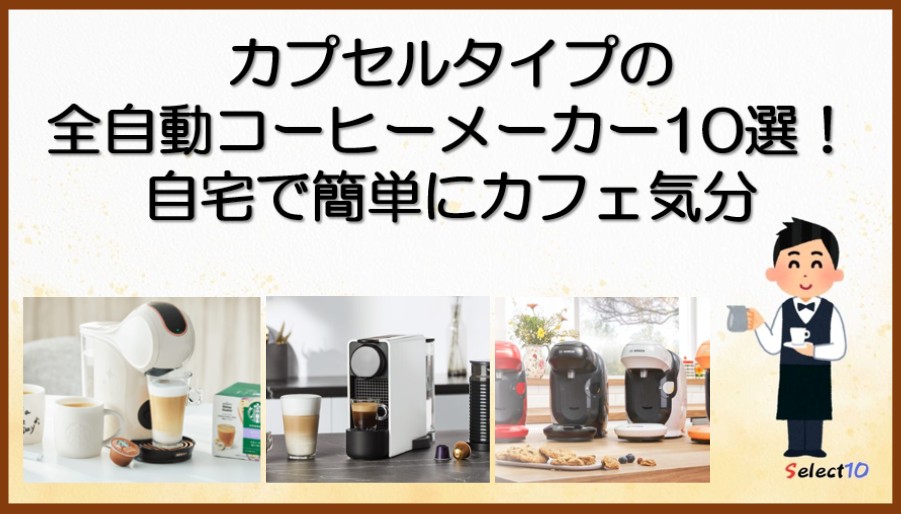 カプセルタイプの全自動コーヒーメーカー10選!自宅で簡単にカフェ気分