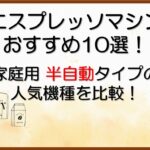 エスプレッソマシンおすすめ10選！家庭用『半自動』タイプの人気機種を比較！
