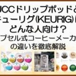UCCドリップポッドとキューリグはどんな人向け？カプセル式コーヒーメーカーの違いを徹底解説