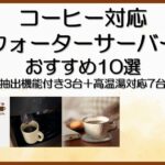 コーヒー対応ウォーターサーバーおすすめ10選（抽出機能付き3台＋高温湯対応7台）