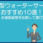 浄水型ウォーターサーバーおすすめ10選！