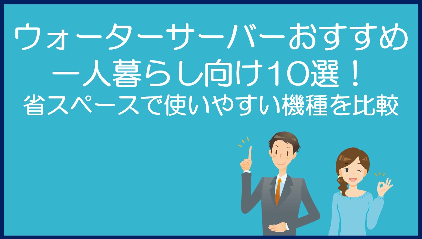一人暮らし向けウォーターサーバーのおすすめ10選!
